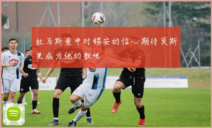 杜马斯重申对锡安的信心期待莫斯里成为他的教练