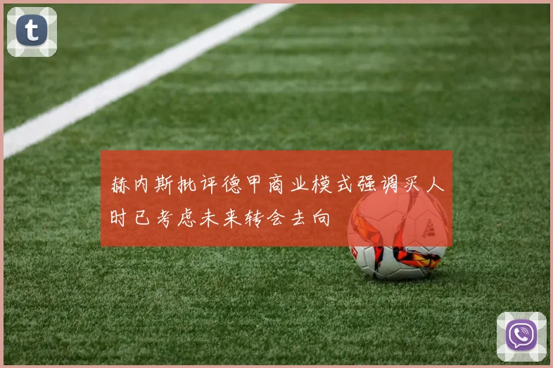 赫内斯批评德甲商业模式强调买人时已考虑未来转会去向