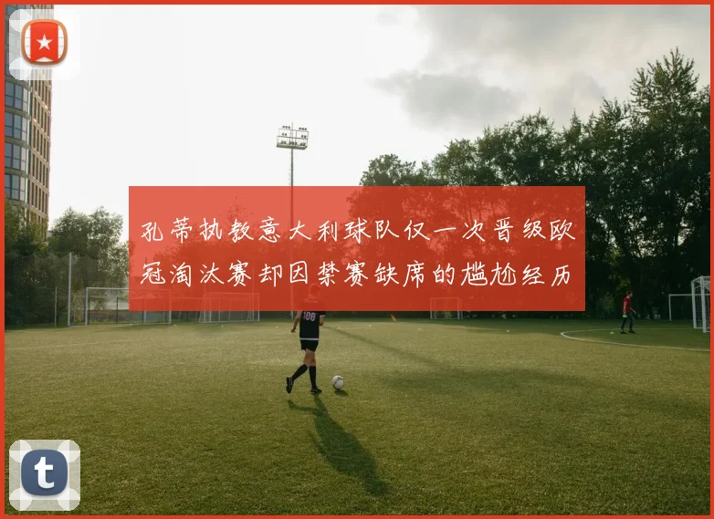孔蒂执教意大利球队仅一次晋级欧冠淘汰赛却因禁赛缺席的尴尬经历