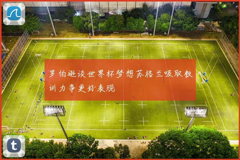 罗伯逊谈世界杯梦想苏格兰吸取教训力争更好表现