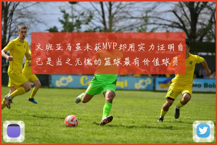 文班亚马虽未获MVP却用实力证明自己是当之无愧的篮球最有价值球员