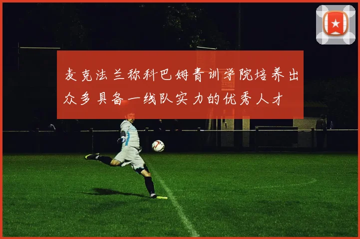 麦克法兰称科巴姆青训学院培养出众多具备一线队实力的优秀人才